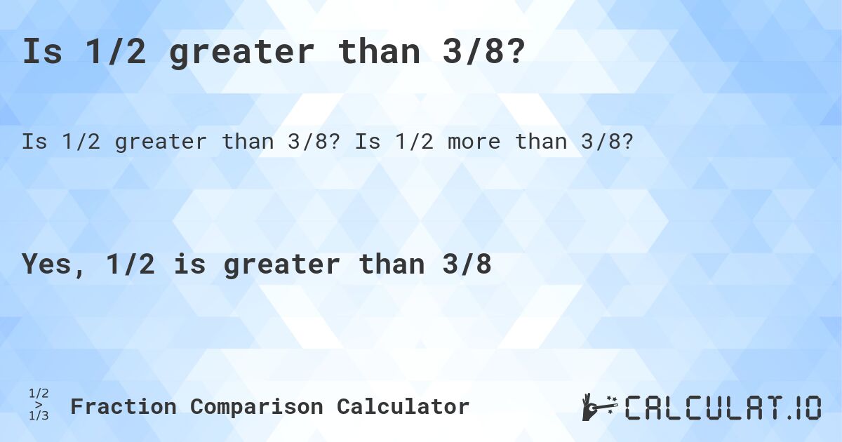 Is 1/2 greater than 3/8?. Is 1/2 more than 3/8?
