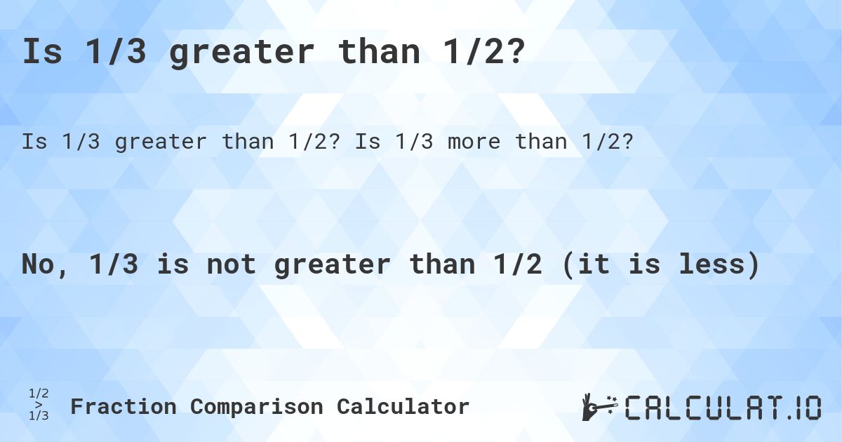 Is 1/3 greater than 1/2?. Is 1/3 more than 1/2?