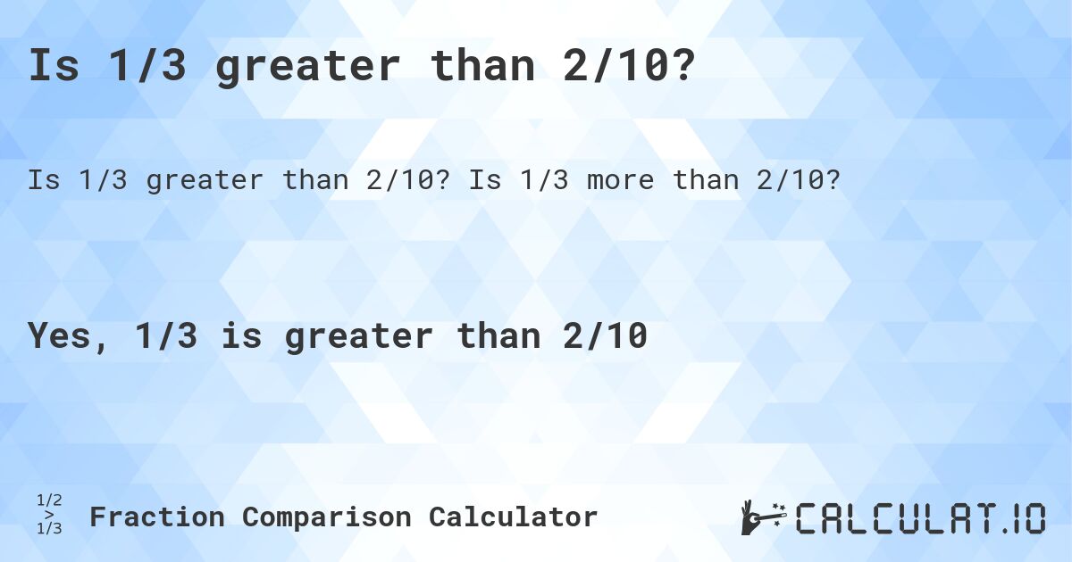 Is 1/3 greater than 2/10?. Is 1/3 more than 2/10?