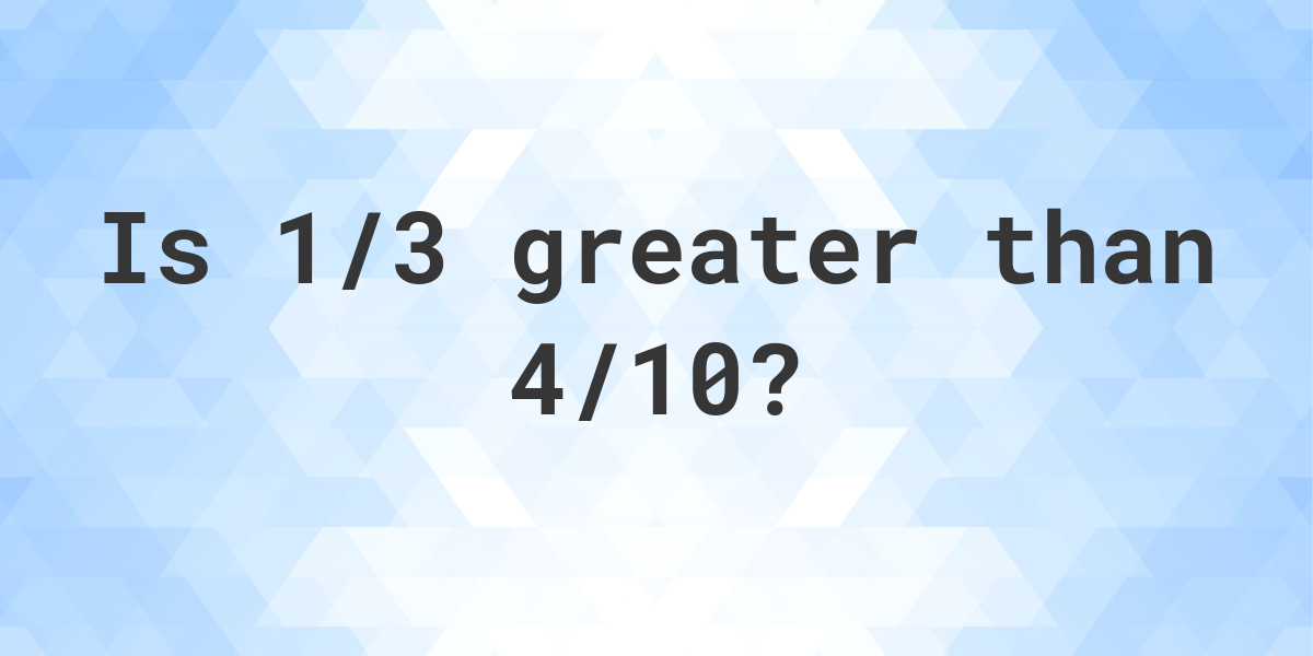 is-1-3-greater-than-4-10-calculatio