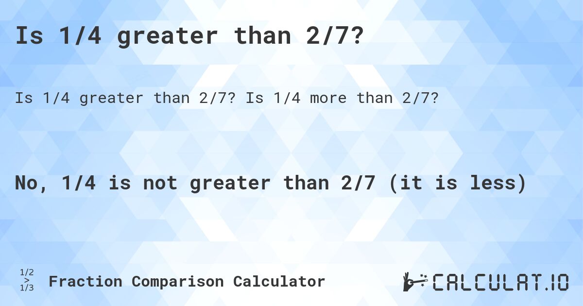 Is 1/4 greater than 2/7?. Is 1/4 more than 2/7?