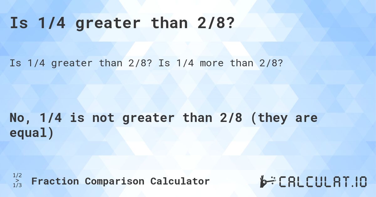 Is 1/4 greater than 2/8?. Is 1/4 more than 2/8?