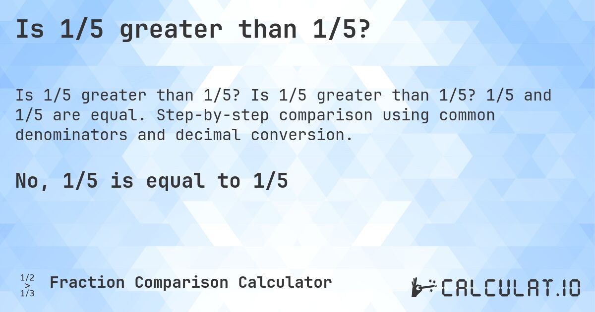 Is 1/5 greater than 1/5?. Is 1/5 greater than 1/5? 1/5 and 1/5 are equal. Step-by-step comparison using common denominators and decimal conversion.