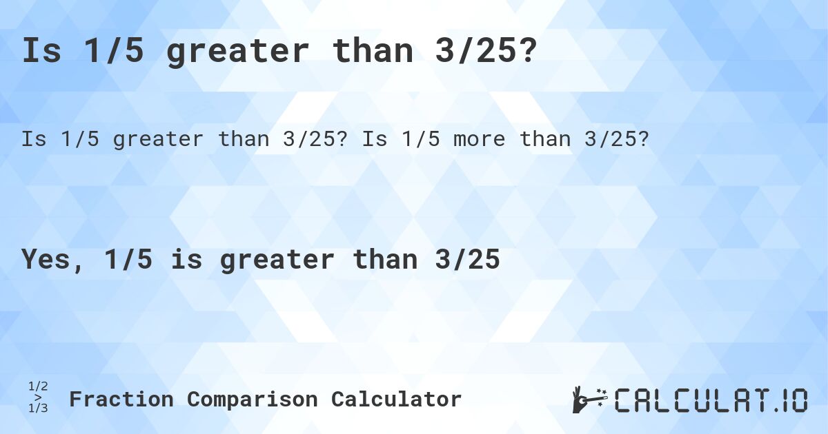 Is 1/5 greater than 3/25?. Is 1/5 more than 3/25?