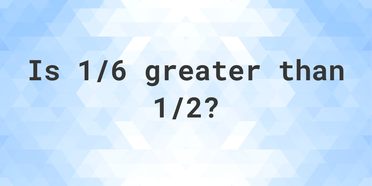 is-1-6-greater-than-1-2-calculatio