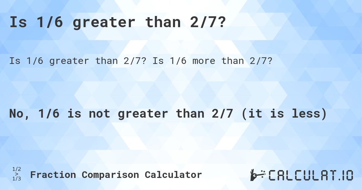 Is 1/6 greater than 2/7?. Is 1/6 more than 2/7?