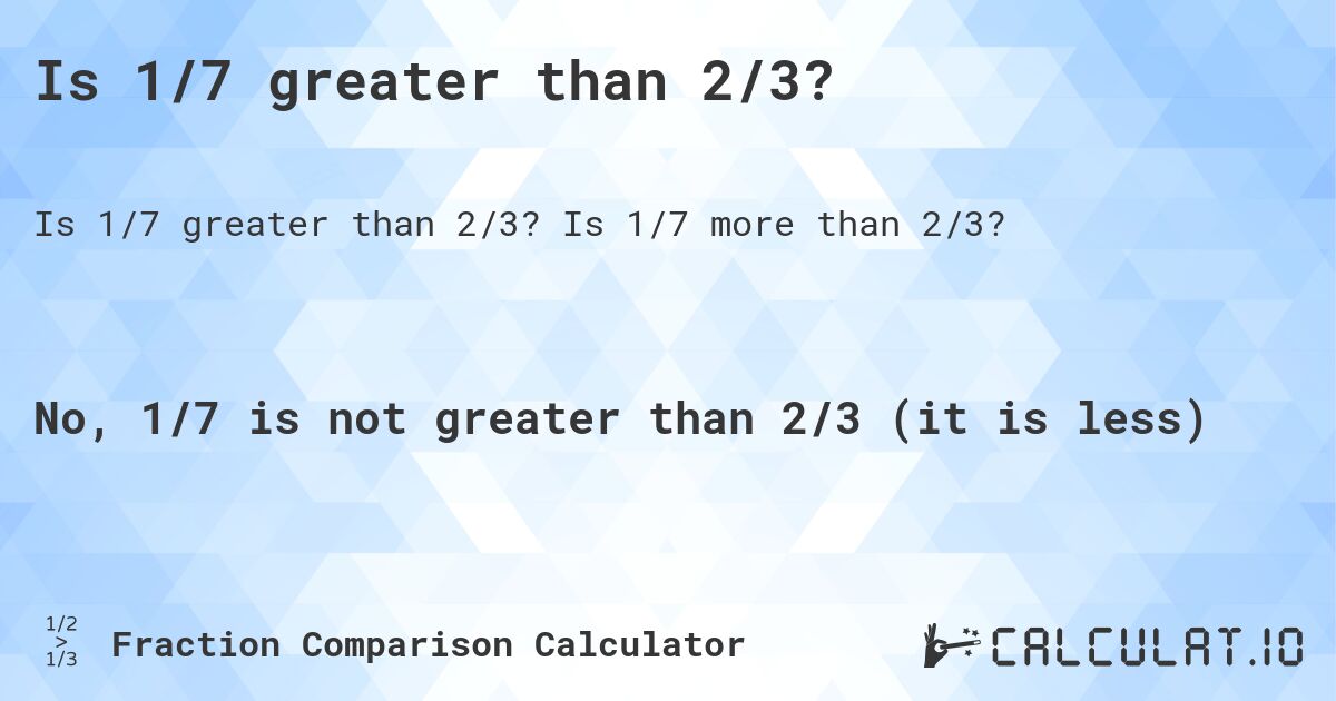 Is 1/7 greater than 2/3?. Is 1/7 more than 2/3?
