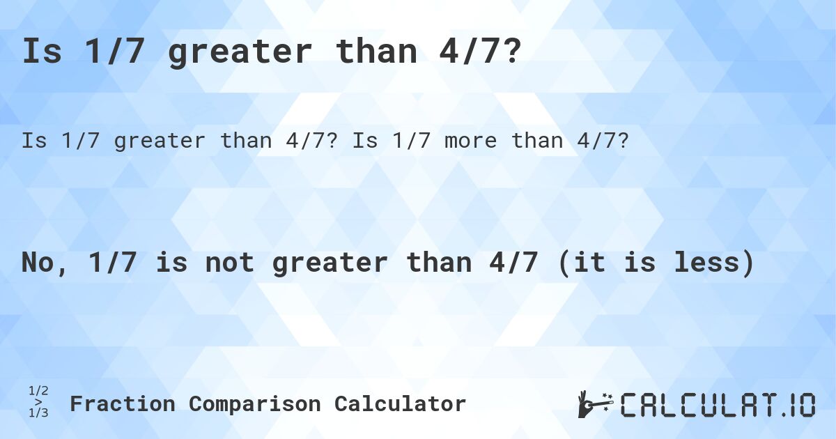 Is 1/7 greater than 4/7?. Is 1/7 more than 4/7?