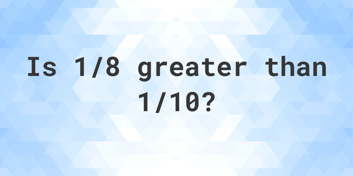 is-1-8-greater-than-1-10-calculatio