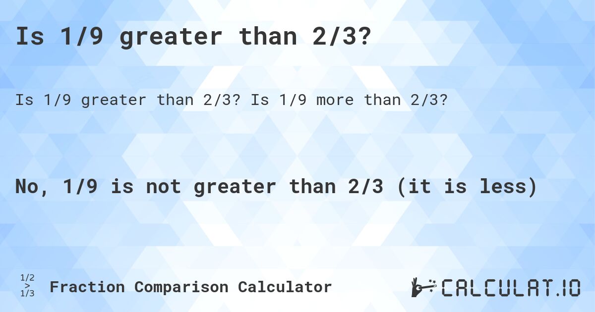 Is 1/9 greater than 2/3?. Is 1/9 more than 2/3?