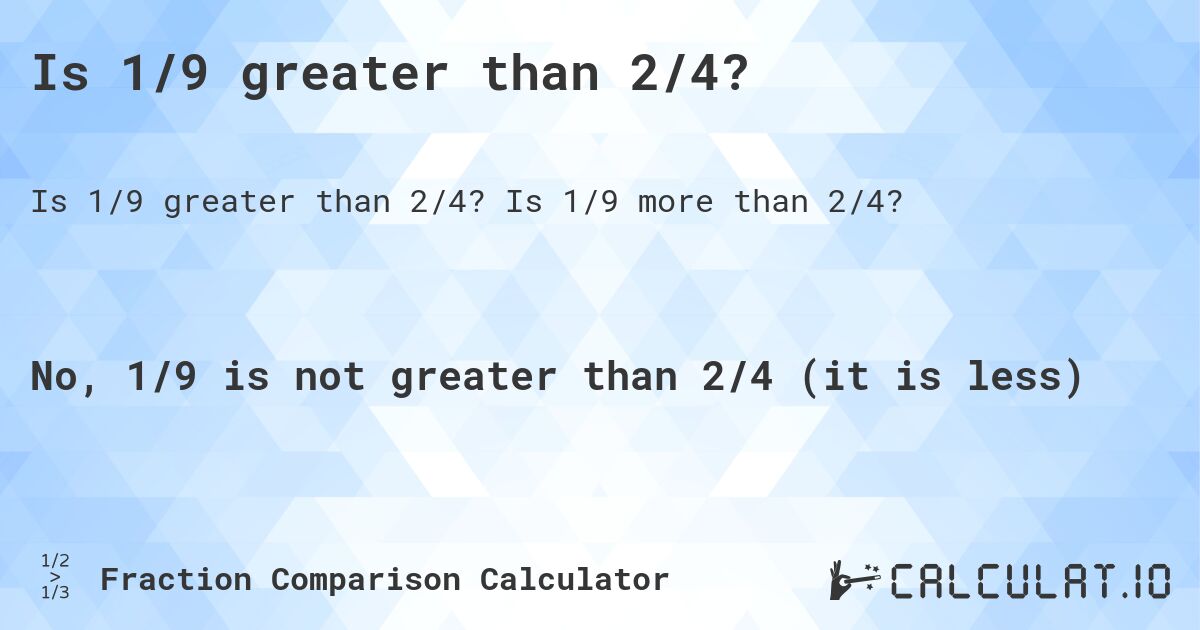 Is 1/9 greater than 2/4?. Is 1/9 more than 2/4?