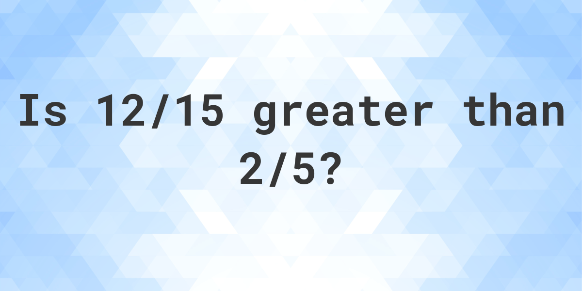 is-12-15-greater-than-2-5-calculatio