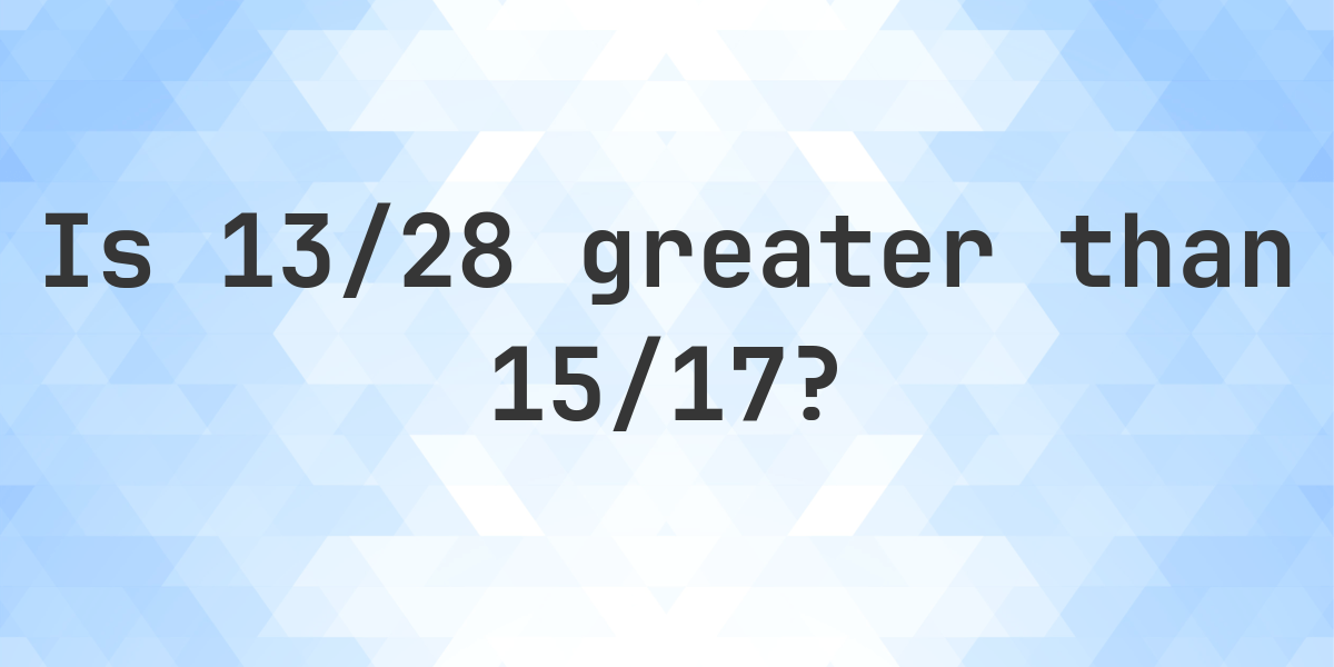 Is 13/28 greater than 15/17? - Calculatio