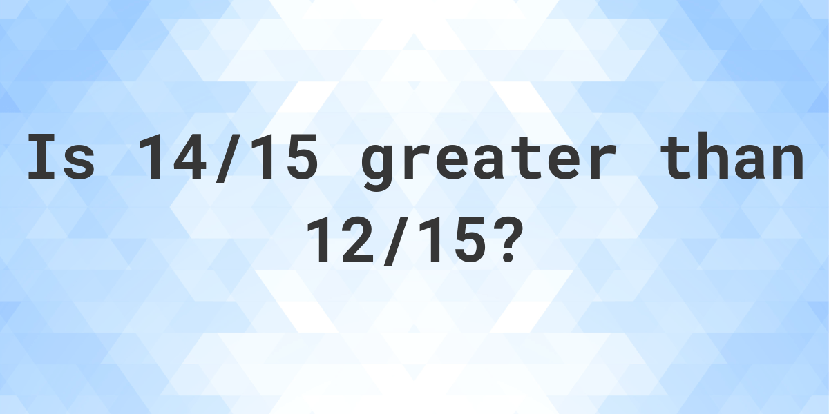 is-14-15-greater-than-12-15-calculatio