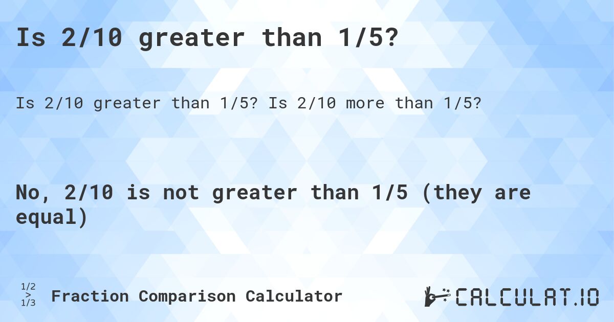 Is 2/10 greater than 1/5?. Is 2/10 more than 1/5?