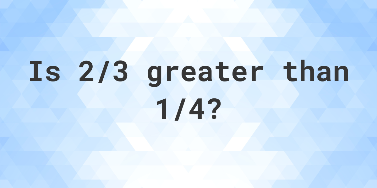 is-2-3-greater-than-1-4-calculatio