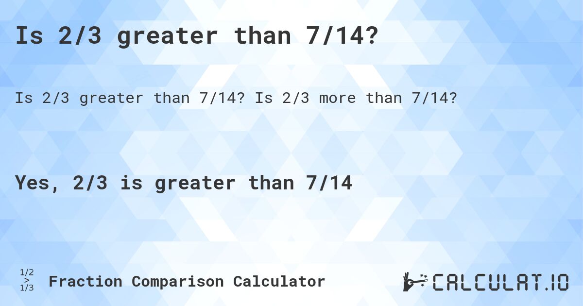 Is 2/3 greater than 7/14?. Is 2/3 more than 7/14?