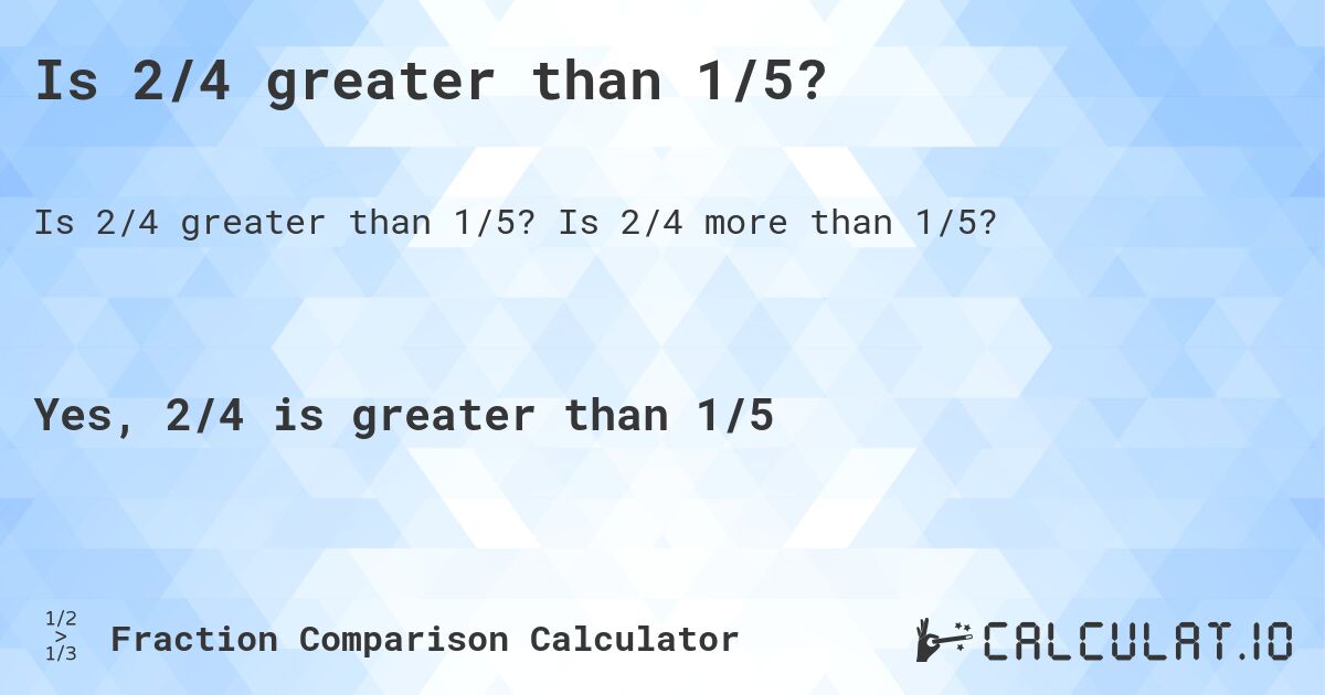 Is 2/4 greater than 1/5?. Is 2/4 more than 1/5?