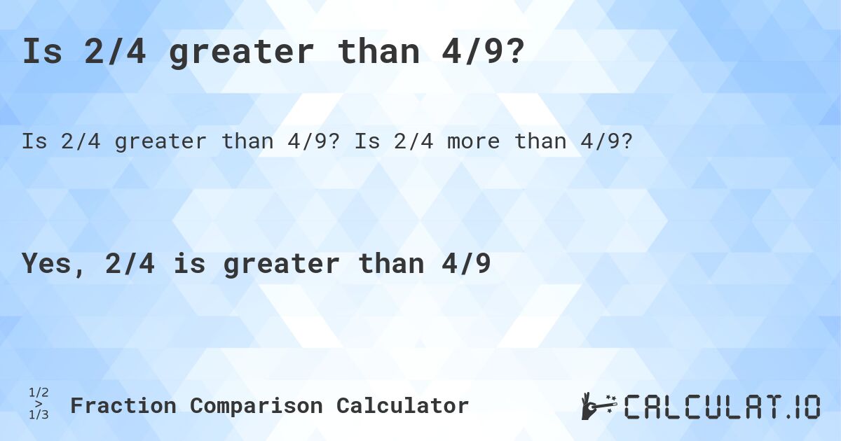 Is 2/4 greater than 4/9?. Is 2/4 more than 4/9?