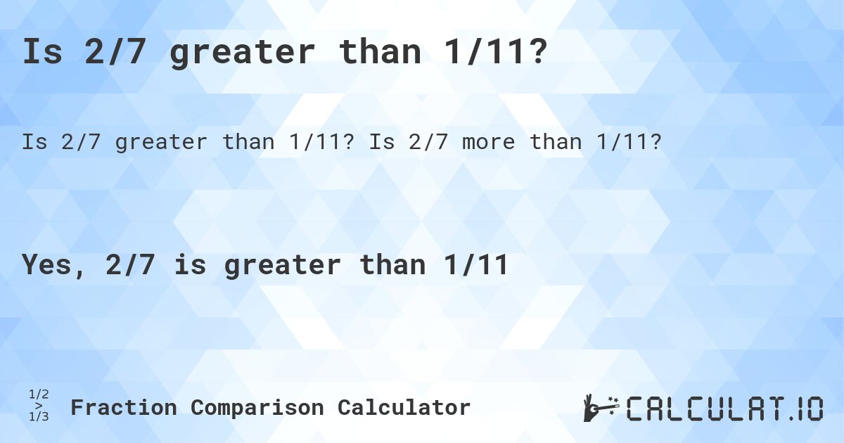 Is 2/7 greater than 1/11?. Is 2/7 more than 1/11?