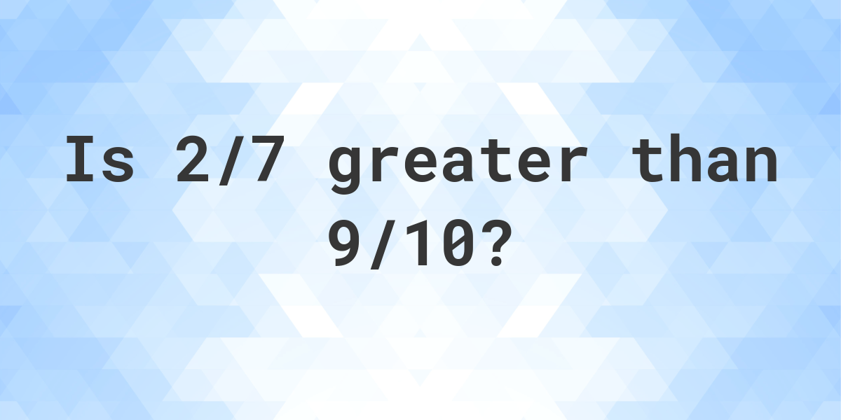 is-2-7-greater-than-9-10-calculatio