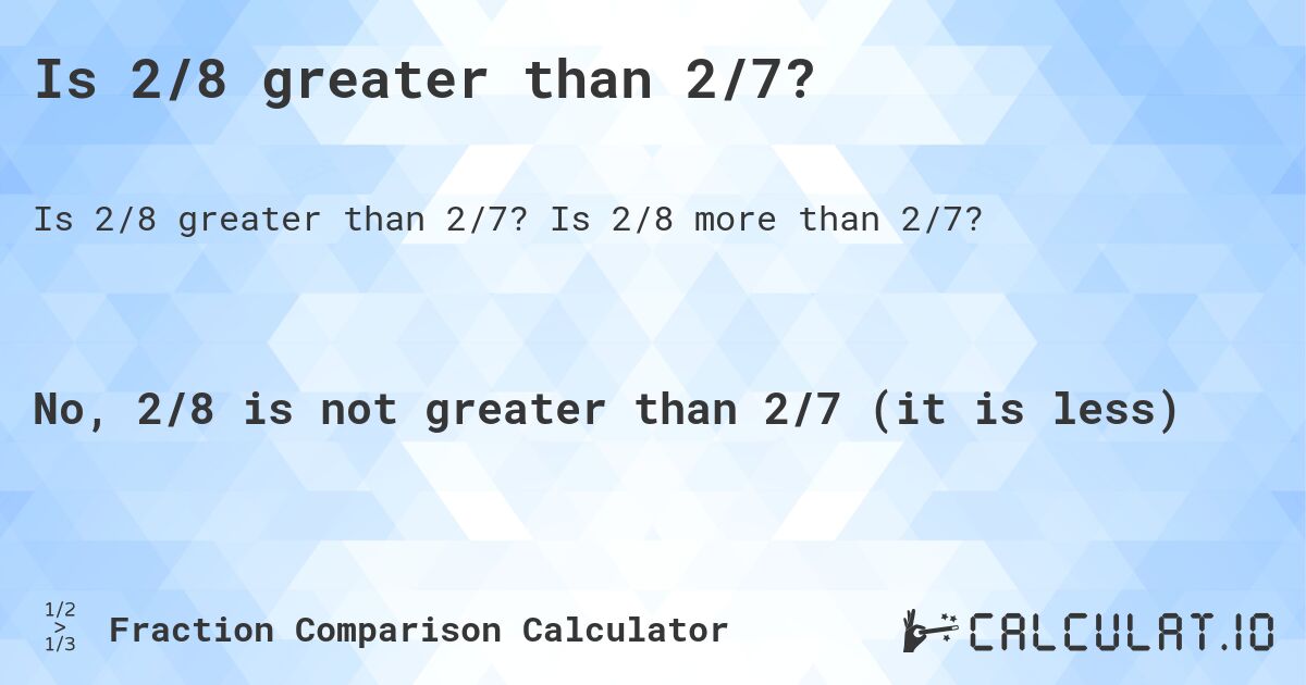 Is 2/8 greater than 2/7?. Is 2/8 more than 2/7?