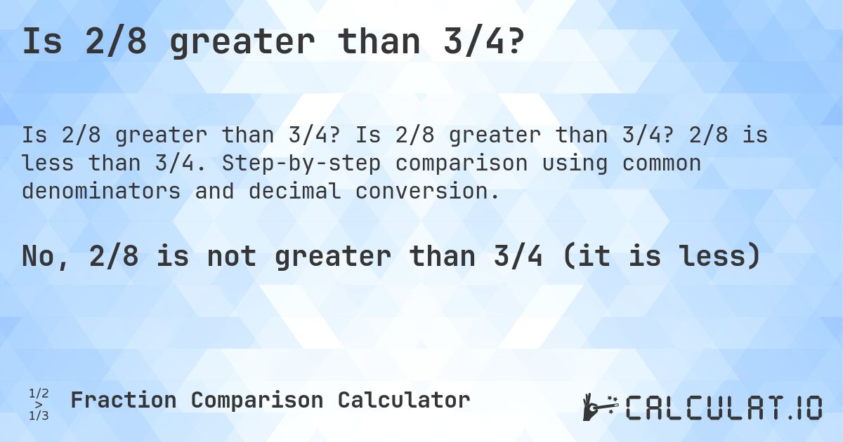 Is 2/8 greater than 3/4?. Is 2/8 greater than 3/4? 2/8 is less than 3/4. Step-by-step comparison using common denominators and decimal conversion.