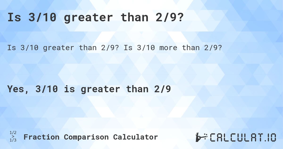 Is 3/10 greater than 2/9?. Is 3/10 more than 2/9?