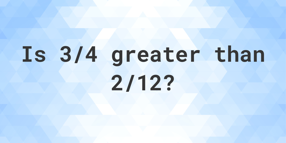 is-3-4-greater-than-2-12-calculatio