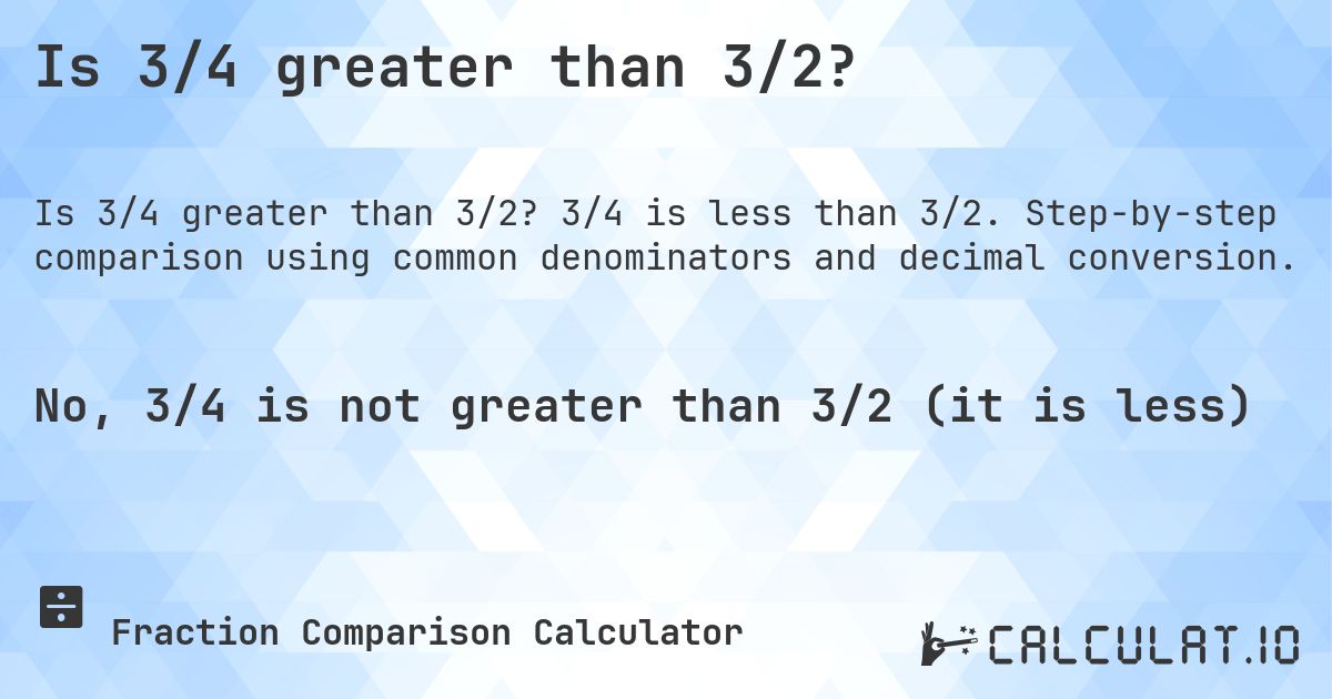 Is 3/4 greater than 3/2?. 3/4 is less than 3/2. Step-by-step comparison using common denominators and decimal conversion.