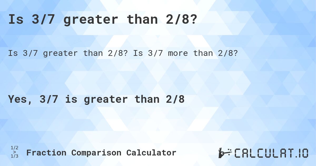 Is 3/7 greater than 2/8?. Is 3/7 more than 2/8?
