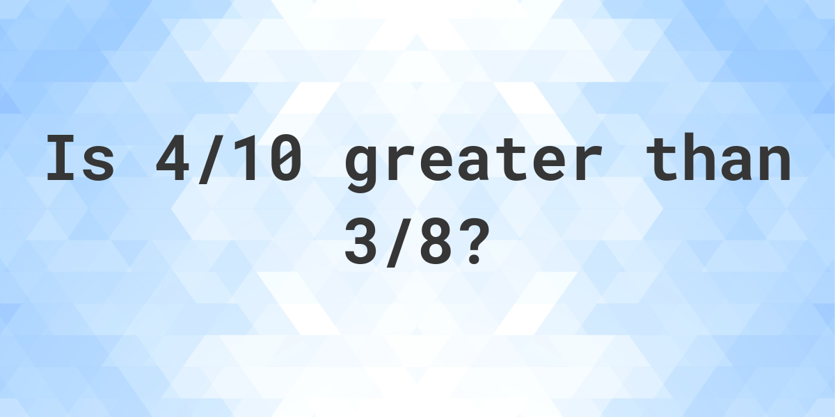 is-4-10-greater-than-3-8-calculatio