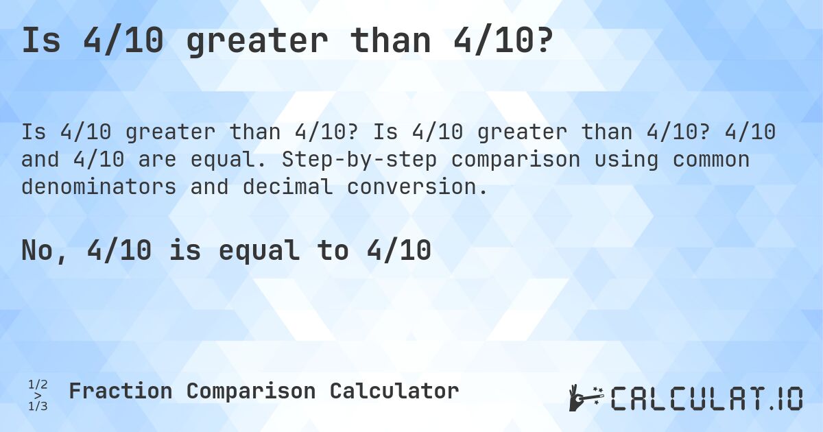 Is 4/10 greater than 4/10?. Is 4/10 greater than 4/10? 4/10 and 4/10 are equal. Step-by-step comparison using common denominators and decimal conversion.