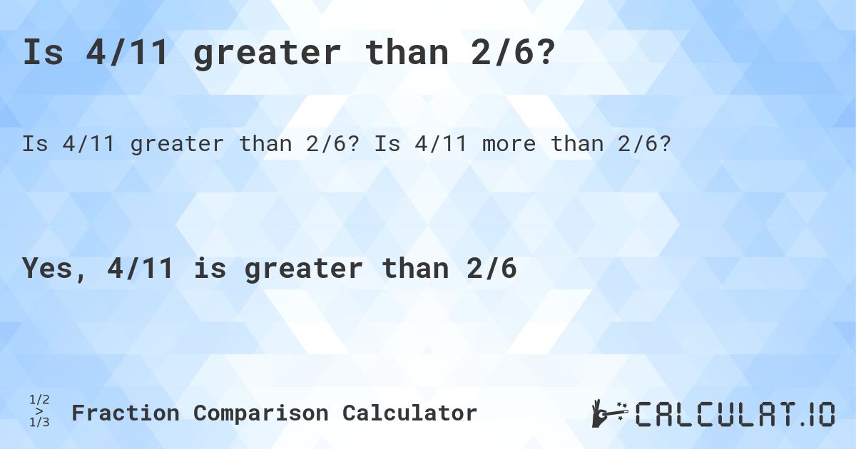 Is 4/11 greater than 2/6?. Is 4/11 more than 2/6?