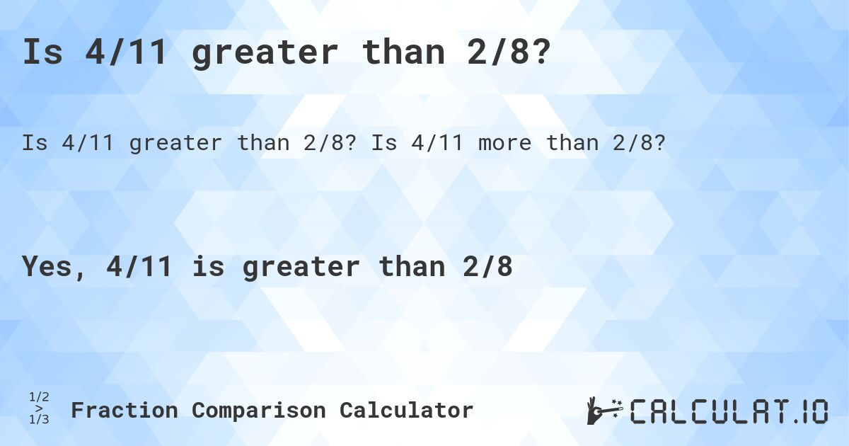 Is 4/11 greater than 2/8?. Is 4/11 more than 2/8?
