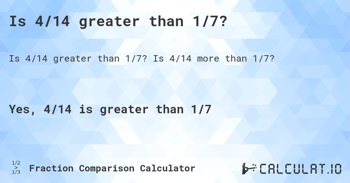 Is 4/14 greater than 1/7?. Is 4/14 more than 1/7?
