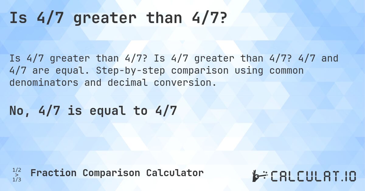 Is 4/7 greater than 4/7?. Is 4/7 greater than 4/7? 4/7 and 4/7 are equal. Step-by-step comparison using common denominators and decimal conversion.