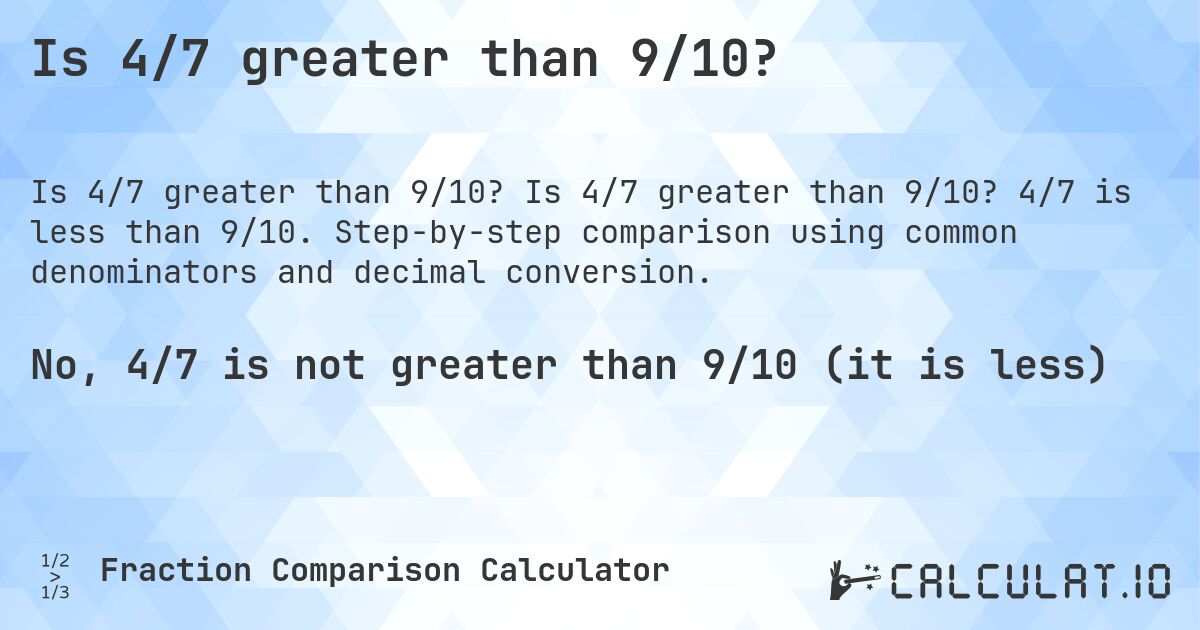 Is 4/7 greater than 9/10?. Is 4/7 greater than 9/10? 4/7 is less than 9/10. Step-by-step comparison using common denominators and decimal conversion.