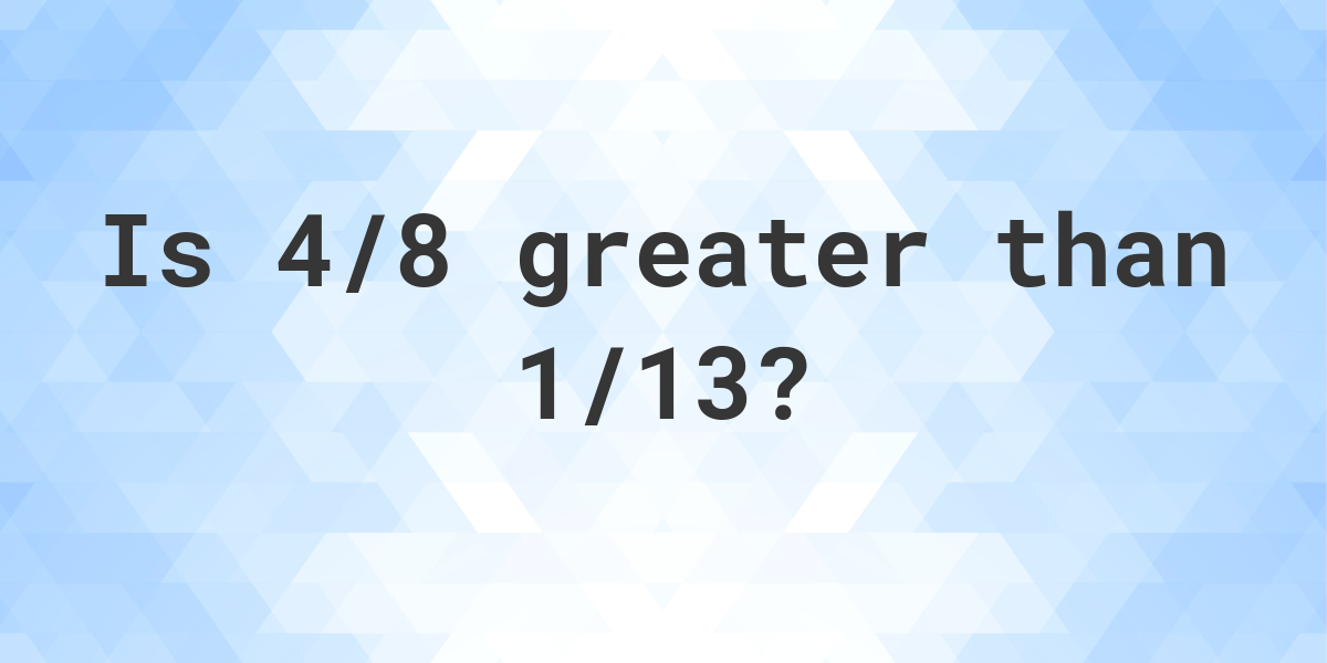 is-4-8-greater-than-1-13-calculatio