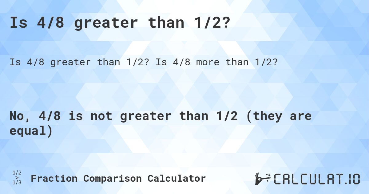 Is 4/8 greater than 1/2?. Is 4/8 more than 1/2?