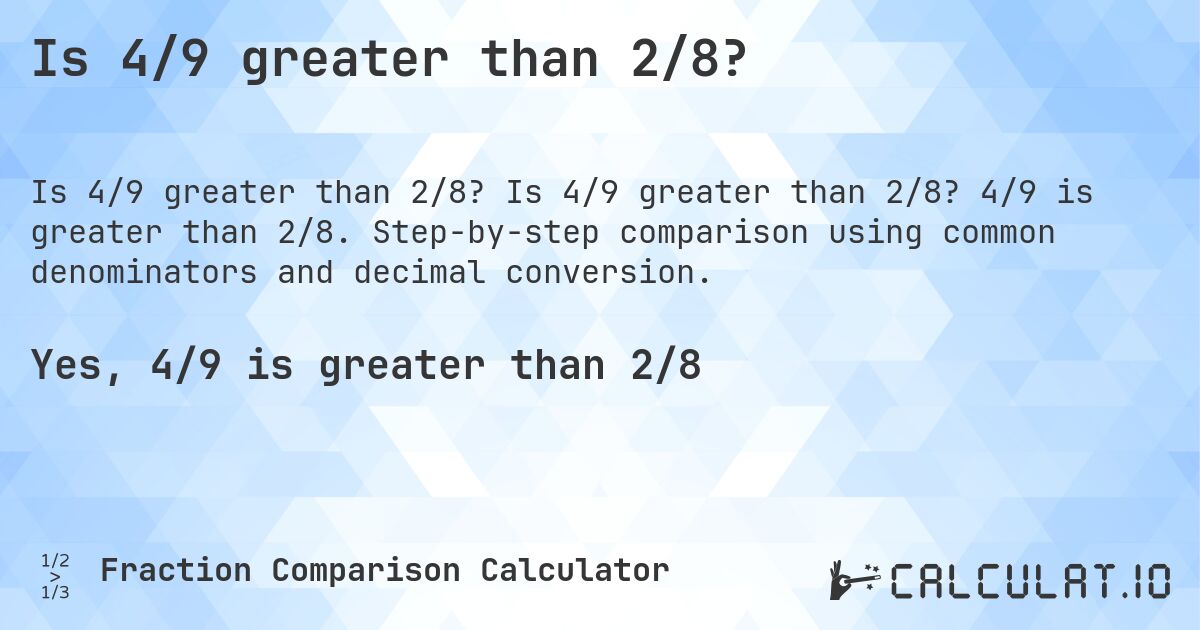 Is 4/9 greater than 2/8?. Is 4/9 greater than 2/8? 4/9 is greater than 2/8. Step-by-step comparison using common denominators and decimal conversion.