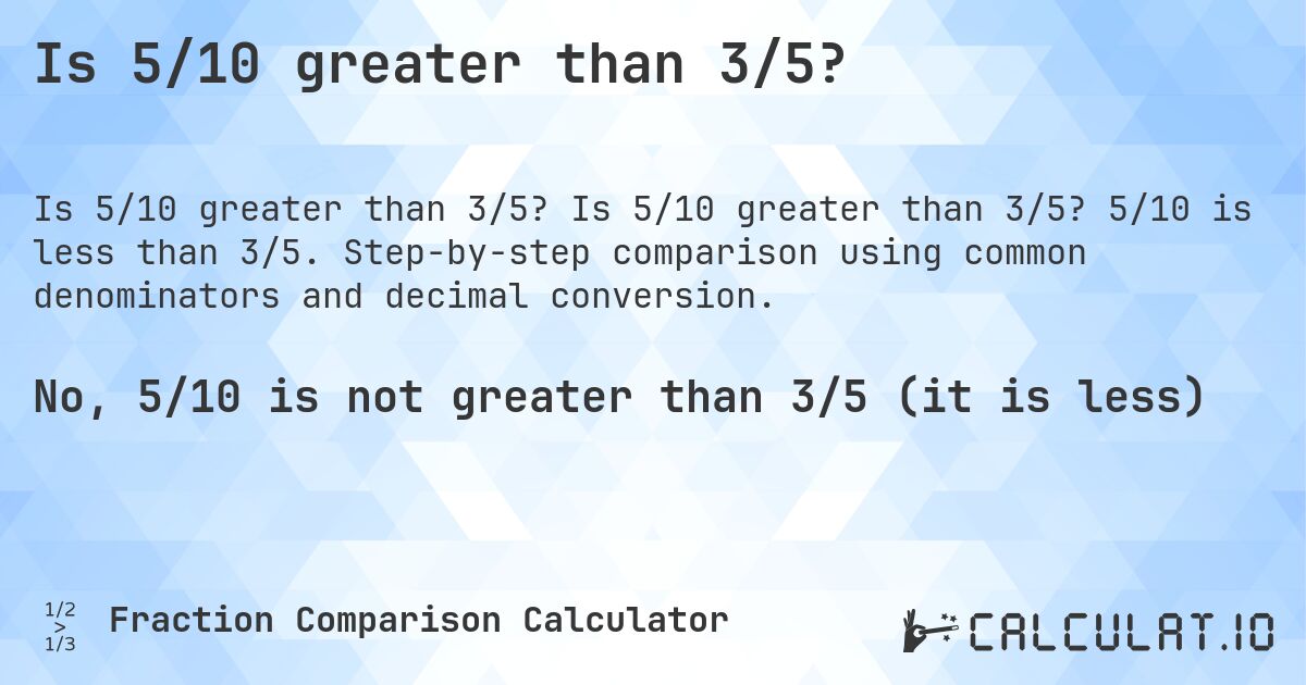 Is 5/10 greater than 3/5?. Is 5/10 greater than 3/5? 5/10 is less than 3/5. Step-by-step comparison using common denominators and decimal conversion.