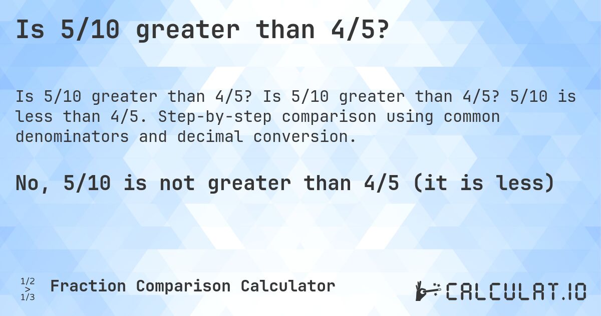 Is 5/10 greater than 4/5?. Is 5/10 greater than 4/5? 5/10 is less than 4/5. Step-by-step comparison using common denominators and decimal conversion.