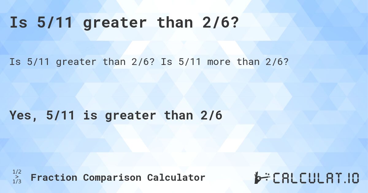 Is 5/11 greater than 2/6?. Is 5/11 more than 2/6?