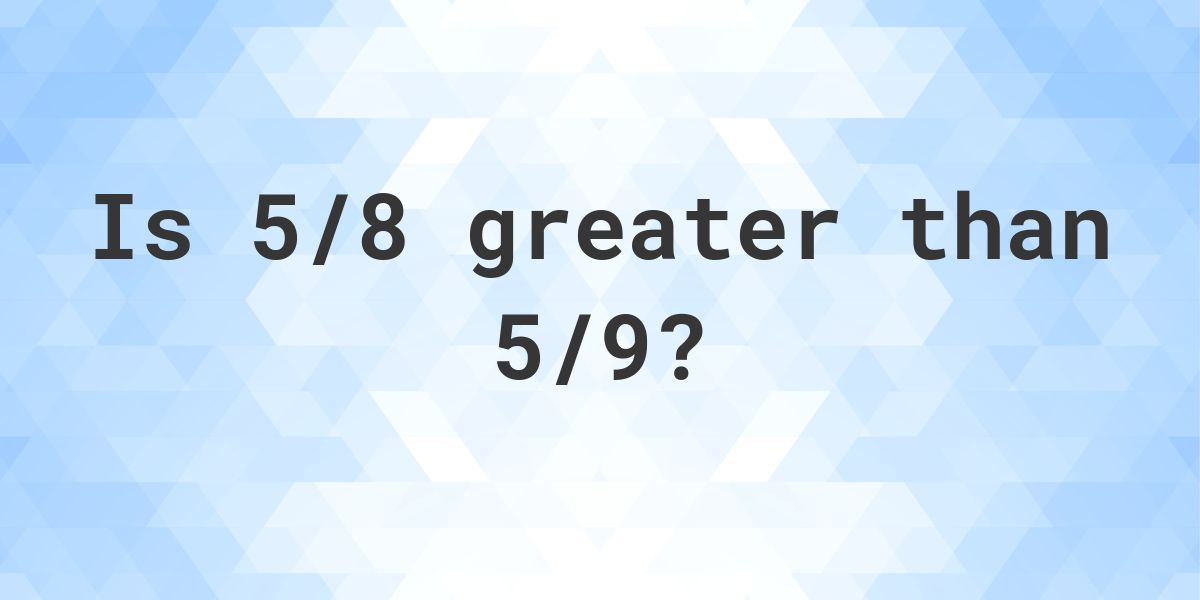 is-5-8-greater-than-5-9-calculatio