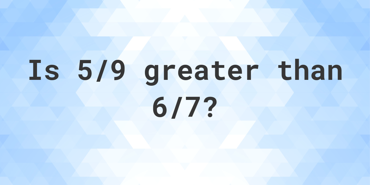 is-5-9-greater-than-6-7-calculatio