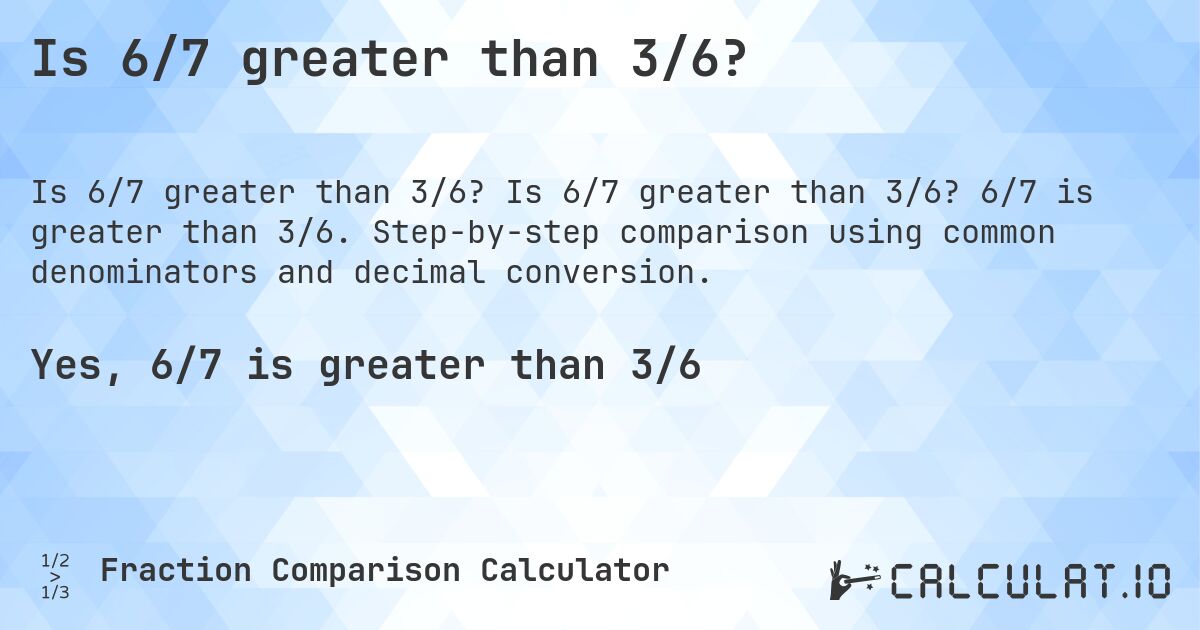 Is 6/7 greater than 3/6?. Is 6/7 greater than 3/6? 6/7 is greater than 3/6. Step-by-step comparison using common denominators and decimal conversion.