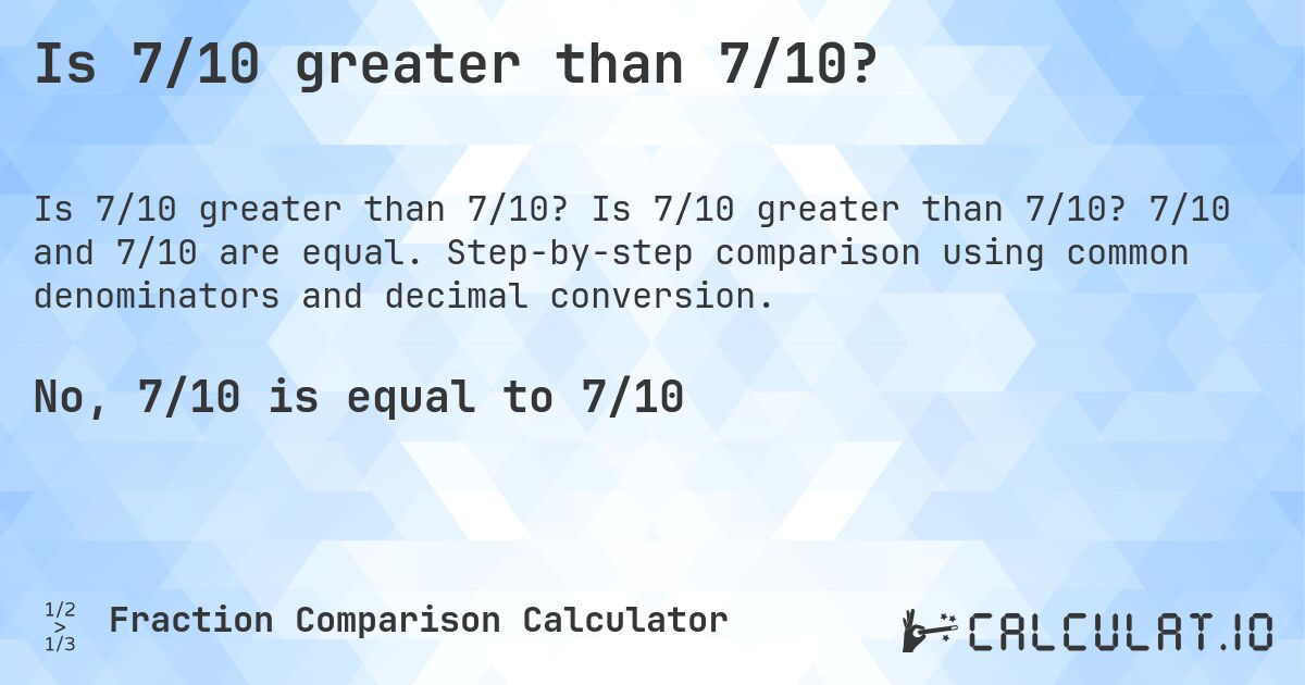 Is 7/10 greater than 7/10?. Is 7/10 greater than 7/10? 7/10 and 7/10 are equal. Step-by-step comparison using common denominators and decimal conversion.