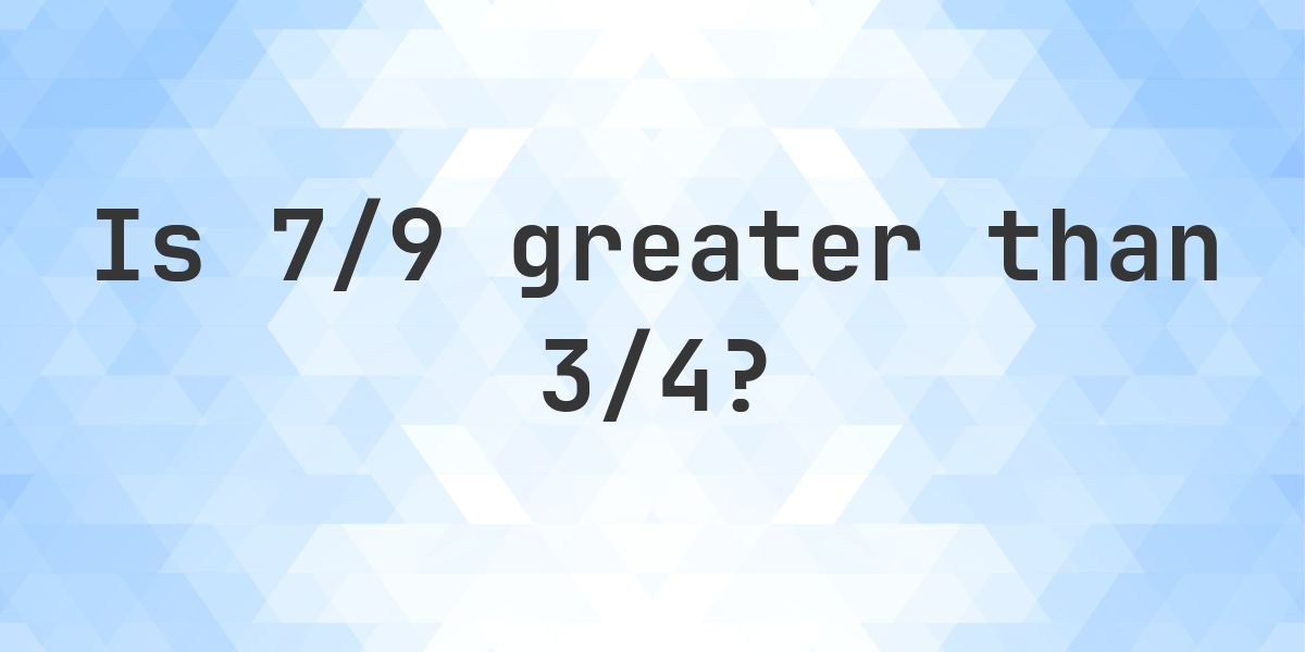 Is 7/9 greater than 3/4? - Calculatio