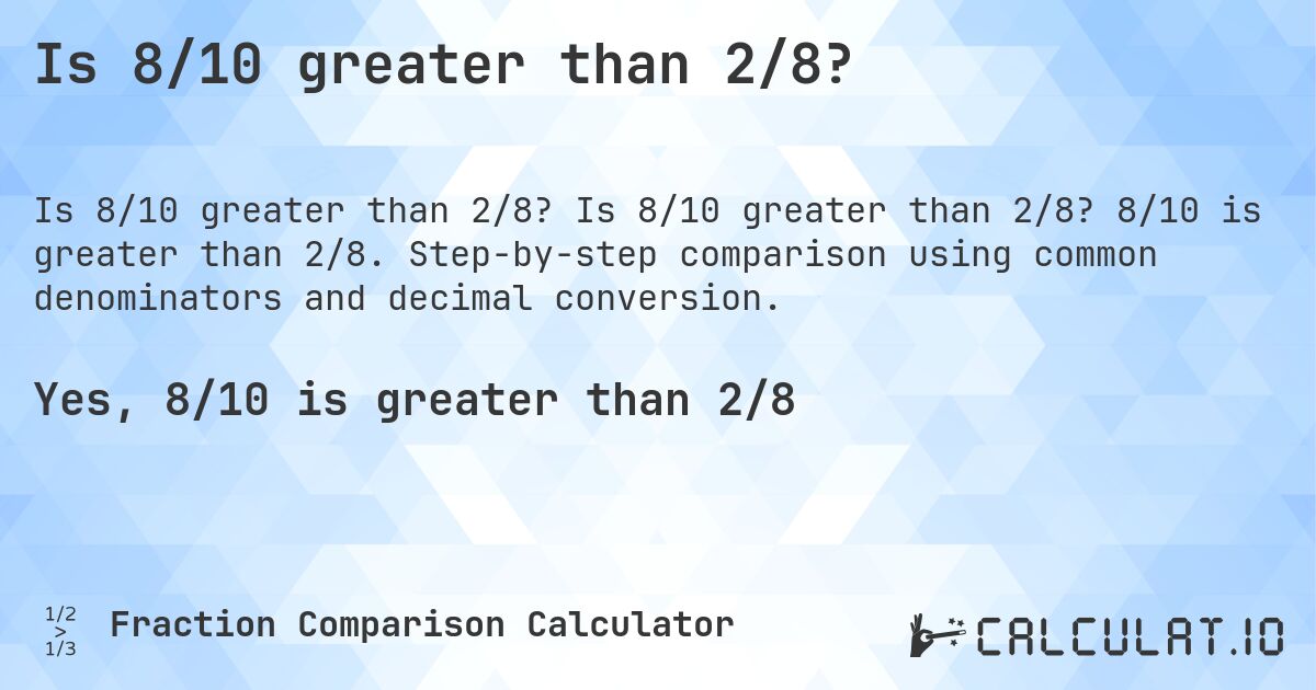 Is 8/10 greater than 2/8?. Is 8/10 greater than 2/8? 8/10 is greater than 2/8. Step-by-step comparison using common denominators and decimal conversion.